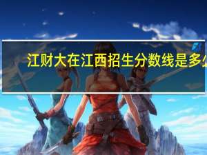 江财大在江西招生分数线是多少