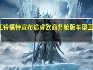 江铃福特宣布途睿欧商务舱版车型正式上市