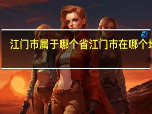 江门市属于哪个省 江门市在哪个地方