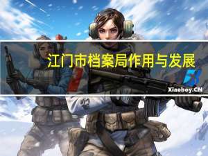 江门市档案局作用与发展