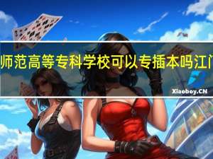 江门幼儿师范高等专科学校可以专插本吗 江门幼儿师范学校