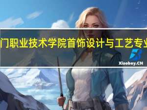 江门职业技术学院首饰设计与工艺专业怎么样