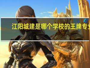 江阳城建是哪个学校的王牌专业