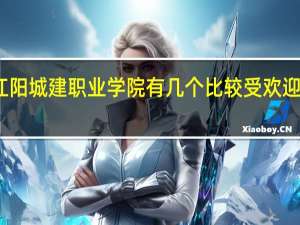 江阳城建职业学院有几个比较受欢迎的专业