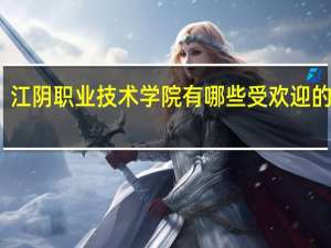 江阴职业技术学院有哪些受欢迎的专业