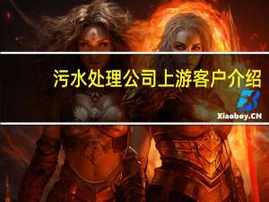 污水处理公司上游客户介绍（污水处理公司排名）