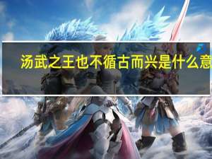 汤武之王也不循古而兴是什么意思