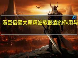 汤臣倍健大蒜精油软胶囊的作用与功效（大蒜精油软胶囊的作用与功效）