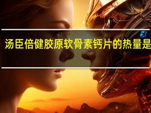 汤臣倍健 胶原软骨素钙片的热量是多少