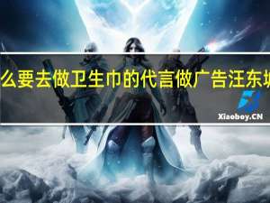 汪东城为什么要去做卫生巾的代言做广告 汪东城代言卫生巾广告