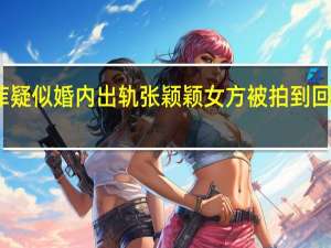 汪小菲疑似婚内出轨张颖颖 女方被拍到回汪小菲住处