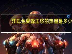 汪氏 金巢蜂王浆的热量是多少