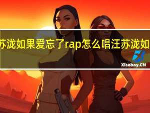 汪苏泷如果爱忘了rap怎么唱 汪苏泷如果爱忘了