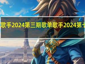 汪苏泷歌手2024第三期歌单 歌手2024第七期歌单发布
