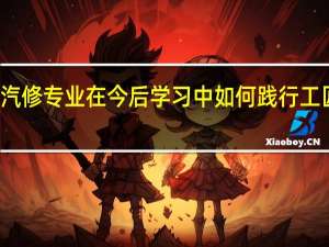 汽修专业在今后学习中如何践行工匠精神