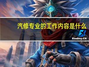 汽修专业的工作内容是什么