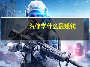 汽修学什么最赚钱