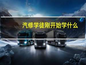 汽修学徒刚开始学什么