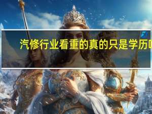 汽修行业看重的真的只是学历吗