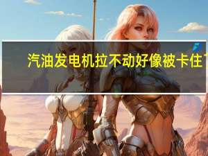 汽油发电机拉不动好像被卡住了