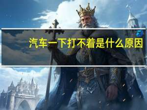 汽车一下打不着是什么原因
