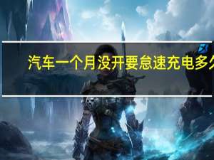 汽车一个月没开要怠速充电多久