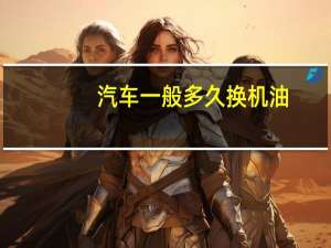 汽车一般多久换机油