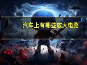 汽车上有哪些放大电路