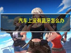 汽车上没有蓝牙怎么办