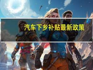 汽车下乡补贴最新政策