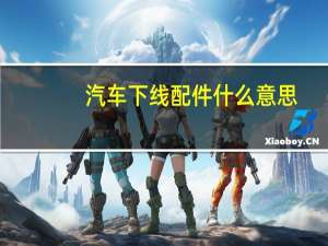汽车下线配件什么意思
