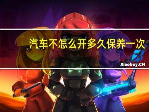 汽车不怎么开多久保养一次