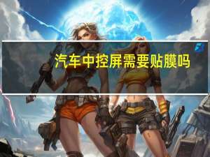 汽车中控屏需要贴膜吗