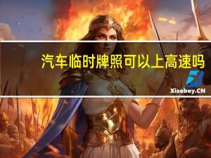 汽车临时牌照可以上高速吗