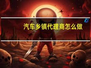 汽车乡镇代理商怎么做