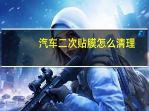 汽车二次贴膜怎么清理