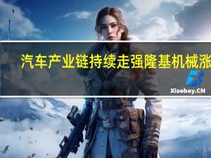 汽车产业链持续走强隆基机械涨停