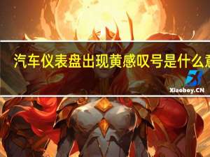 汽车仪表盘出现黄感叹号是什么意思？