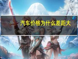 汽车价格为什么差距大