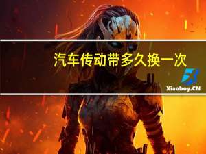 汽车传动带多久换一次（汽车传动带）