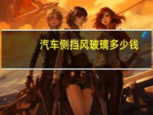 汽车侧挡风玻璃多少钱