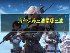 汽车保养三滤是哪三滤