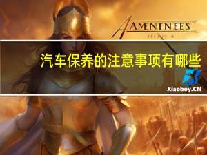 汽车保养的注意事项有哪些