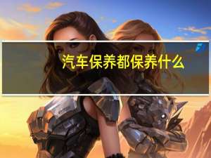 汽车保养都保养什么
