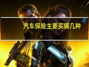 汽车保险主要买哪几种