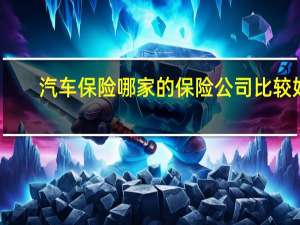 汽车保险哪家的保险公司比较好