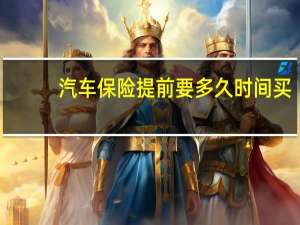 汽车保险提前要多久时间买