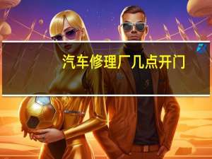 汽车修理厂几点开门
