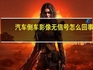 汽车倒车影像无信号怎么回事
