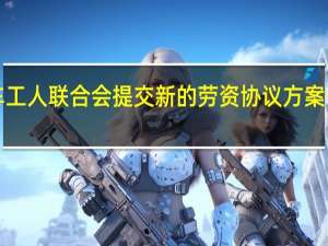 汽车公司Stellantis将于周一日内向美国汽车工人联合会（UAW）提交新的劳资协议方案公司称有很大的动力去在最后期限到来前达成协议